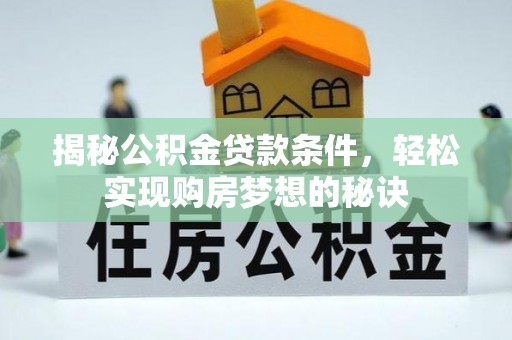 乐业揭秘公积金贷款条件，轻松实现购房梦想的秘诀
