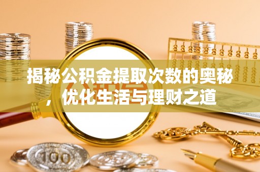 乐业揭秘公积金提取次数的奥秘，优化生活与理财之道