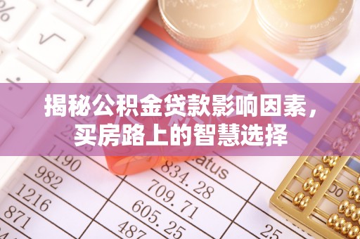 乐业揭秘公积金贷款影响因素，买房路上的智慧选择