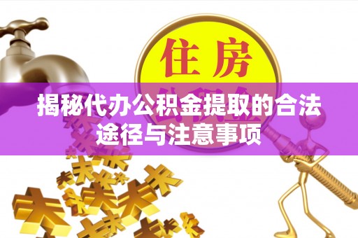 乐业揭秘代办公积金提取的合法途径与注意事项