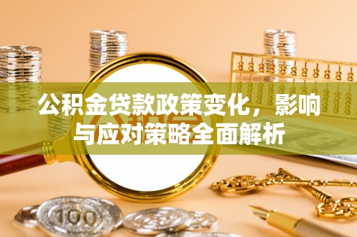 乐业公积金贷款政策变化，影响与应对策略全面解析