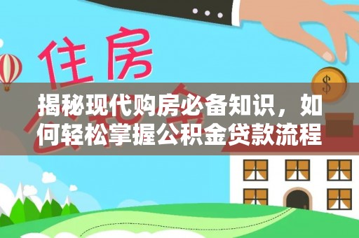 乐业揭秘现代购房必备知识，如何轻松掌握公积金贷款流程