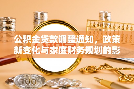乐业公积金贷款调整通知，政策新变化与家庭财务规划的影响