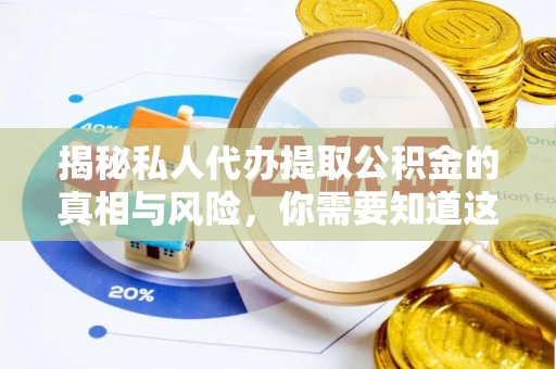 乐业揭秘私人代办提取公积金的真相与风险，你需要知道这些！