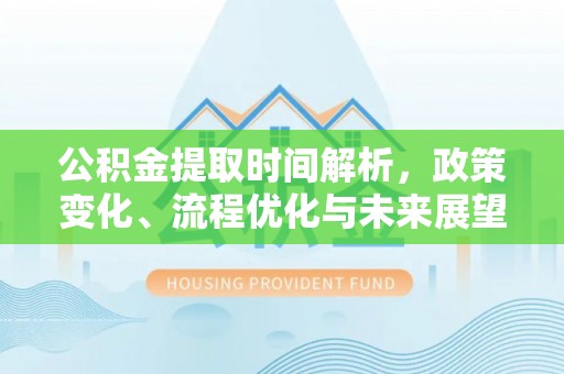 乐业公积金提取时间解析，政策变化、流程优化与未来展望