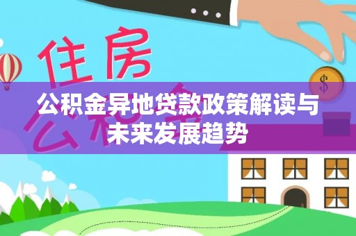乐业公积金异地贷款政策解读与未来发展趋势