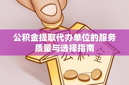 乐业公积金提取代办单位的服务质量与选择指南