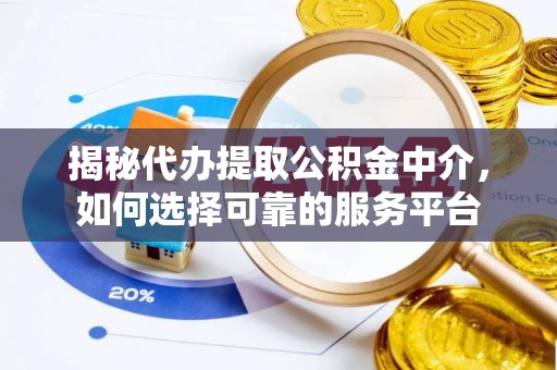 乐业揭秘代办提取公积金中介，如何选择可靠的服务平台