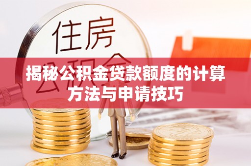 乐业揭秘公积金贷款额度的计算方法与申请技巧