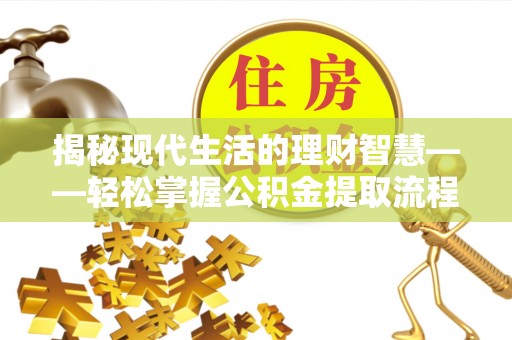 乐业揭秘现代生活的理财智慧——轻松掌握公积金提取流程的实用指南