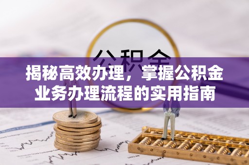 乐业揭秘高效办理，掌握公积金业务办理流程的实用指南