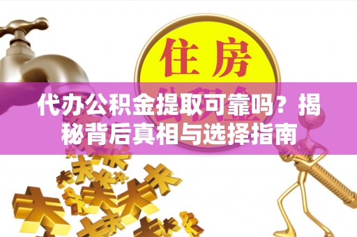 乐业代办公积金提取可靠吗？揭秘背后真相与选择指南