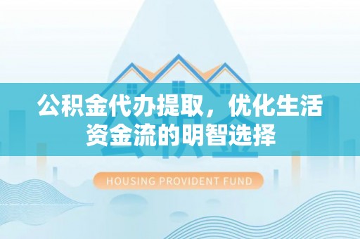 乐业公积金代办提取，优化生活资金流的明智选择