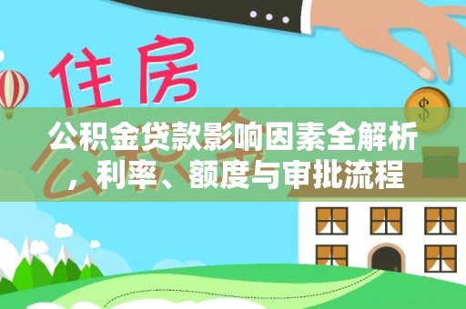 乐业公积金贷款影响因素全解析，利率、额度与审批流程
