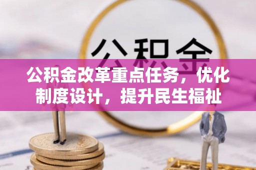 乐业公积金改革重点任务，优化制度设计，提升民生福祉