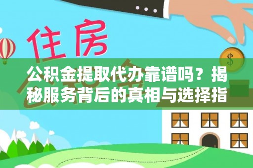 乐业公积金提取代办靠谱吗？揭秘服务背后的真相与选择指南