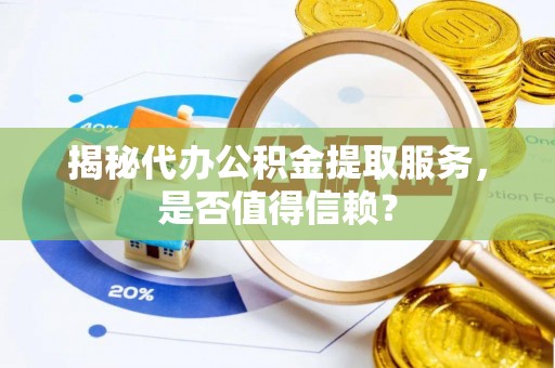 乐业揭秘代办公积金提取服务，是否值得信赖？