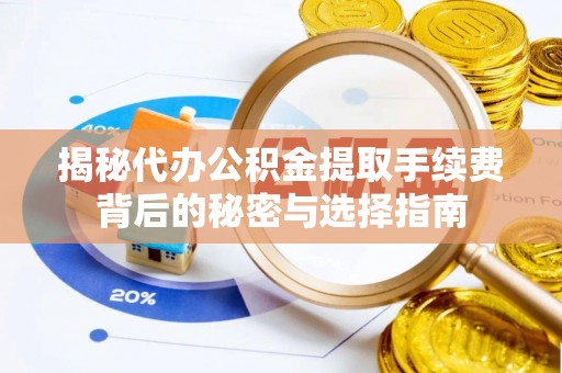 乐业揭秘代办公积金提取手续费背后的秘密与选择指南