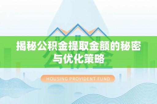 乐业揭秘公积金提取金额的秘密与优化策略