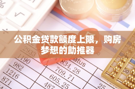 乐业公积金贷款额度上限，购房梦想的助推器