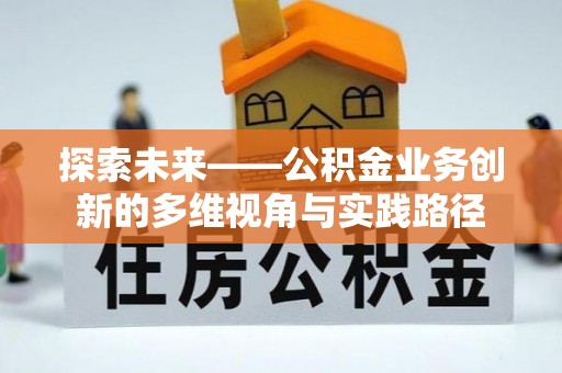 乐业探索未来——公积金业务创新的多维视角与实践路径