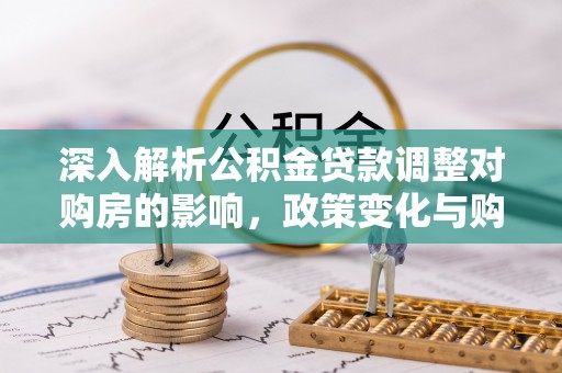 乐业深入解析公积金贷款调整对购房的影响，政策变化与购房者选择