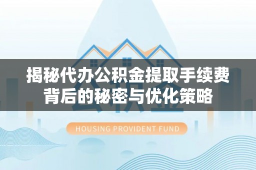乐业揭秘代办公积金提取手续费背后的秘密与优化策略