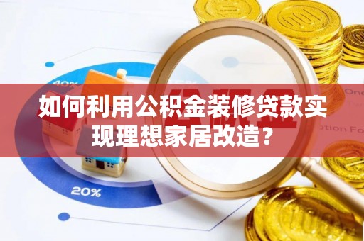乐业如何利用公积金装修贷款实现理想家居改造？