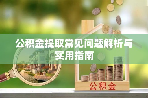 乐业公积金提取常见问题解析与实用指南