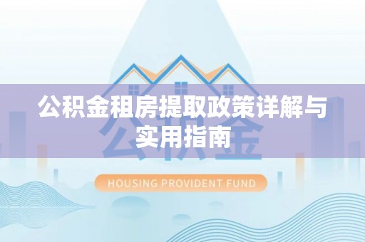 乐业公积金租房提取政策详解与实用指南