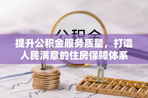 乐业提升公积金服务质量，打造人民满意的住房保障体系