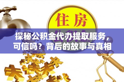 乐业探秘公积金代办提取服务，可信吗？背后的故事与真相