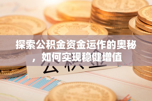 乐业探索公积金资金运作的奥秘，如何实现稳健增值