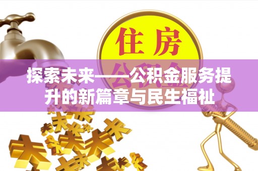 乐业探索未来——公积金服务提升的新篇章与民生福祉