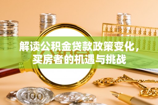 乐业解读公积金贷款政策变化，买房者的机遇与挑战