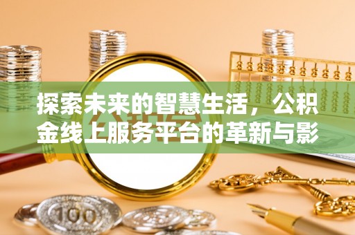 乐业探索未来的智慧生活，公积金线上服务平台的革新与影响