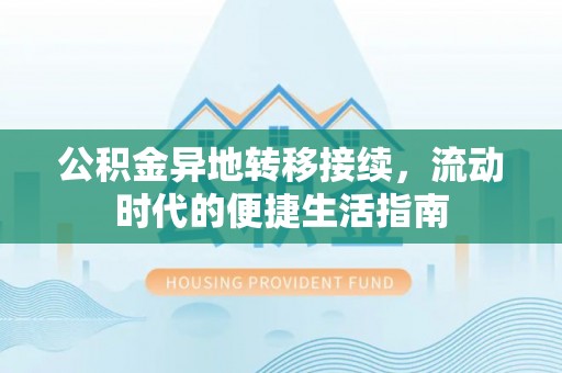乐业公积金异地转移接续，流动时代的便捷生活指南