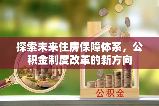 乐业探索未来住房保障体系，公积金制度改革的新方向