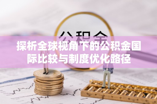 乐业探析全球视角下的公积金国际比较与制度优化路径