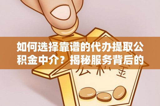 乐业如何选择靠谱的代办提取公积金中介？揭秘服务背后的真相