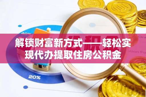 乐业解锁财富新方式——轻松实现代办提取住房公积金