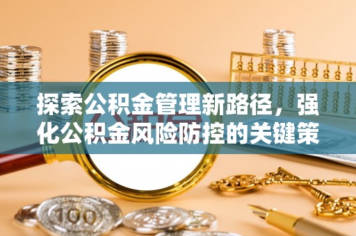 乐业探索公积金管理新路径，强化公积金风险防控的关键策略