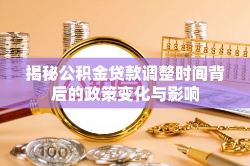 乐业揭秘公积金贷款调整时间背后的政策变化与影响