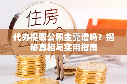 乐业代办提取公积金靠谱吗？揭秘真相与实用指南