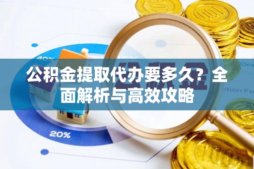 乐业公积金提取代办要多久？全面解析与高效攻略
