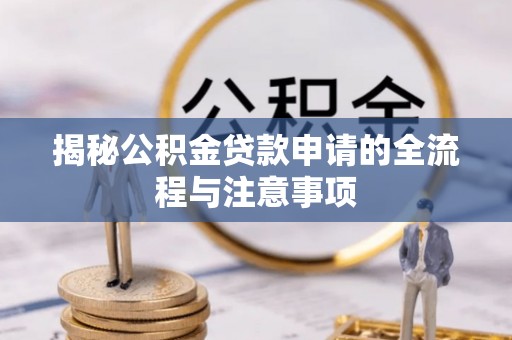 乐业揭秘公积金贷款申请的全流程与注意事项