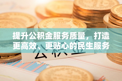 乐业提升公积金服务质量，打造更高效、更贴心的民生服务体验