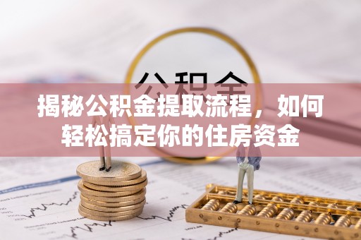 乐业揭秘公积金提取流程，如何轻松搞定你的住房资金