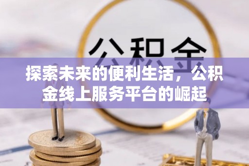 乐业探索未来的便利生活，公积金线上服务平台的崛起