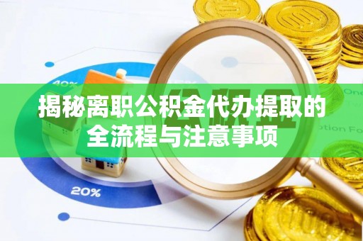 乐业揭秘离职公积金代办提取的全流程与注意事项